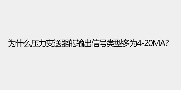 為什么壓力變送器的輸出信號(hào)類型多為4-20ma？