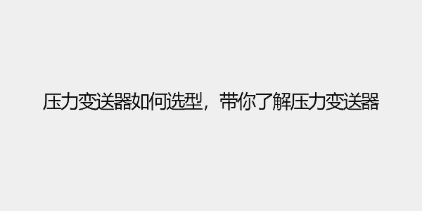 壓力變送器如何選型，帶你了解壓力變送器
